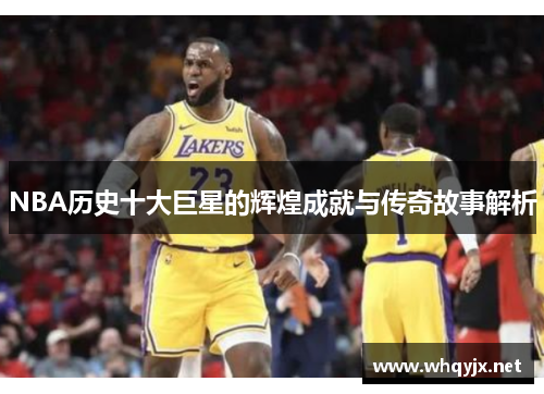 NBA历史十大巨星的辉煌成就与传奇故事解析